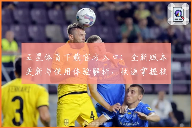 五星体育下载官方入口：全新版本更新与使用体验解析，快速掌握核心功能亮点