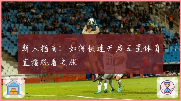新人指南：如何快速开启五星体育直播观看之旅
