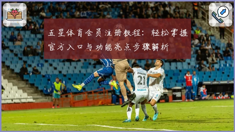 五星体育会员注册教程：轻松掌握官方入口与功能亮点步骤解析
