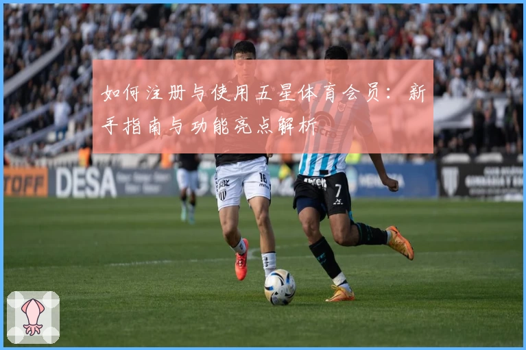 如何注册与使用五星体育会员：新手指南与功能亮点解析