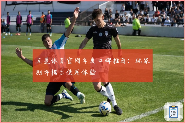 五星体育官网年度口碑推荐：玩家测评揭示使用体验