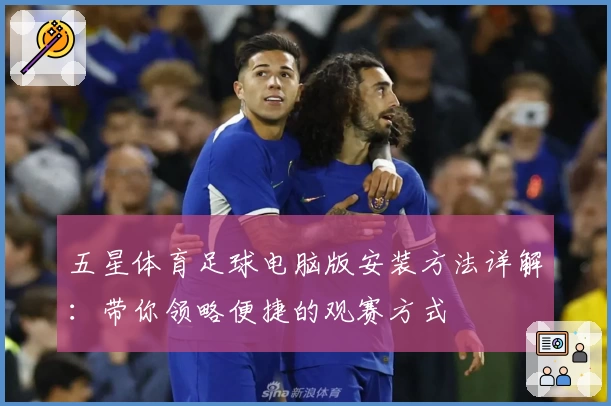 五星体育足球电脑版安装方法详解：带你领略便捷的观赛方式