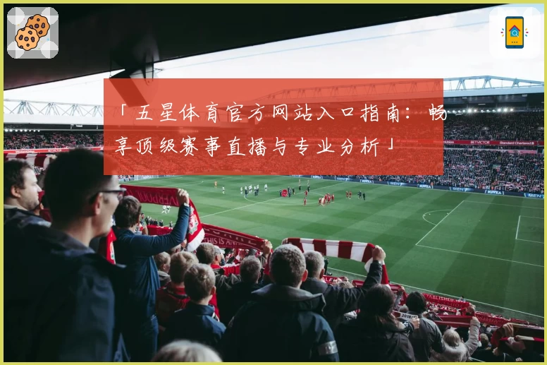 「五星体育官方网站入口指南：畅享顶级赛事直播与专业分析」