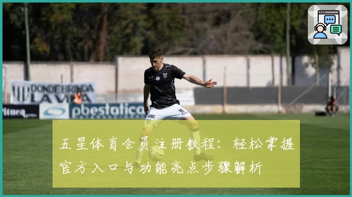 五星体育会员注册教程：轻松掌握官方入口与功能亮点步骤解析