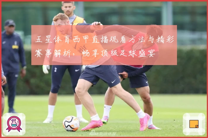 五星体育西甲直播观看方法与精彩赛事解析,畅享顶级足球盛宴