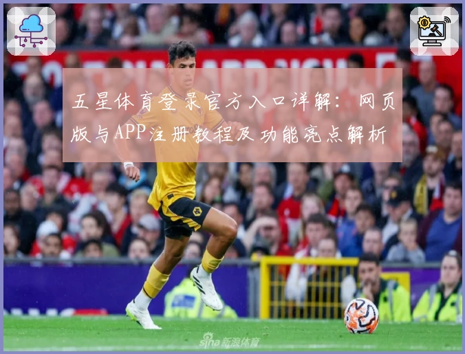 五星体育登录官方入口详解：网页版与APP注册教程及功能亮点解析