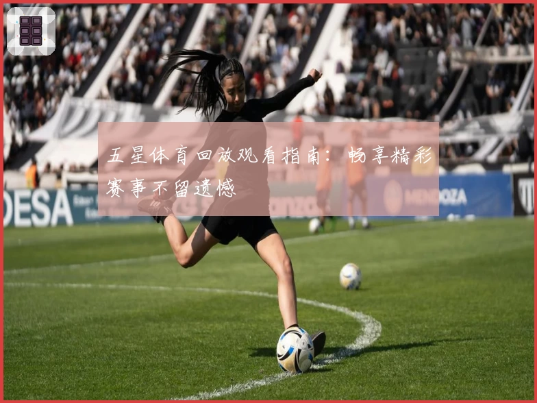 五星体育回放观看指南:畅享精彩赛事不留遗憾