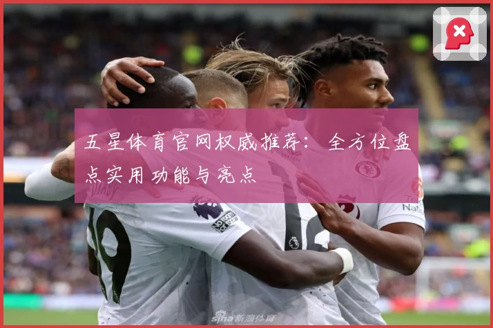 五星体育官网权威推荐：全方位盘点实用功能与亮点