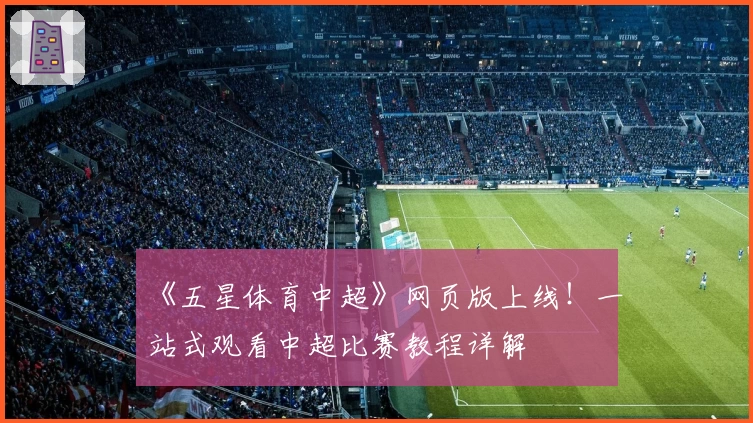 《五星体育中超》网页版上线！一站式观看中超比赛教程详解