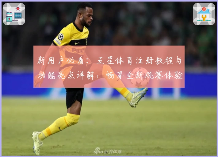 新用户必看:五星体育注册教程与功能亮点详解,畅享全新观赛体验