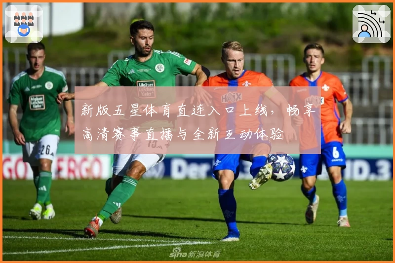 新版五星体育直连入口上线，畅享高清赛事直播与全新互动体验