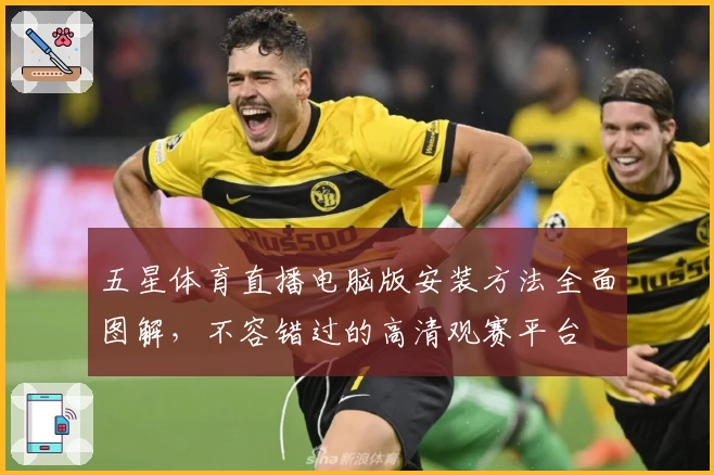 五星体育直播电脑版安装方法全面图解，不容错过的高清观赛平台