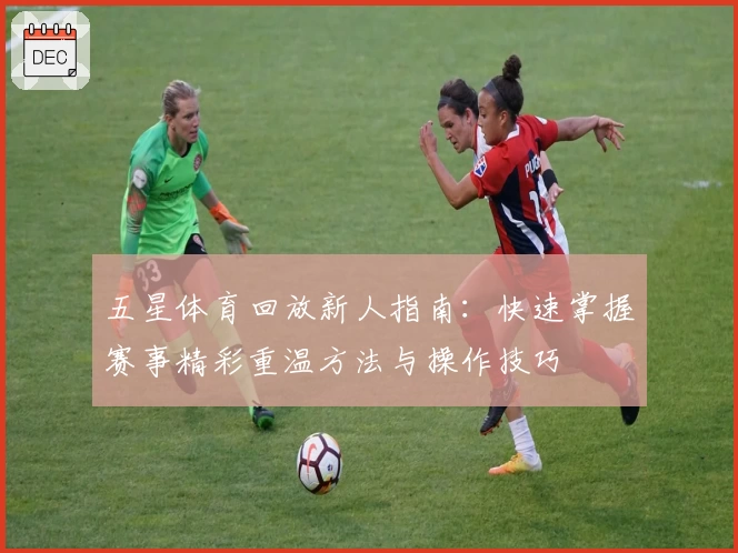 五星体育回放新人指南：快速掌握赛事精彩重温方法与操作技巧