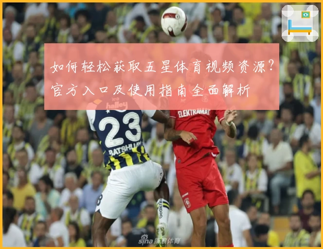如何轻松获取五星体育视频资源？官方入口及使用指南全面解析