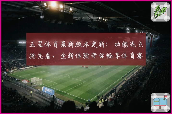 五星体育最新版本更新：功能亮点抢先看，全新体验带你畅享体育赛事新感受