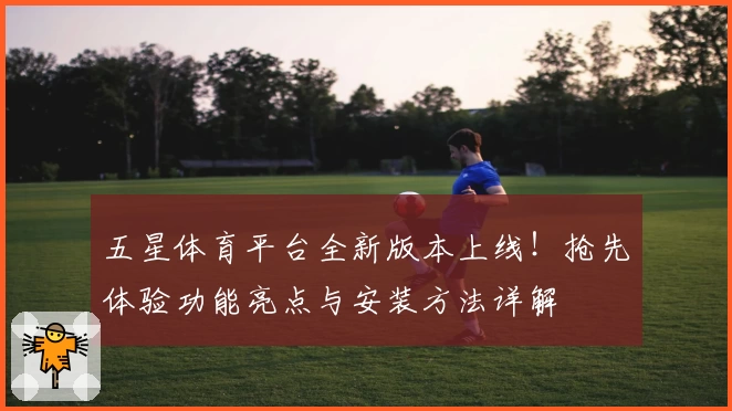 五星体育平台全新版本上线！抢先体验功能亮点与安装方法详解