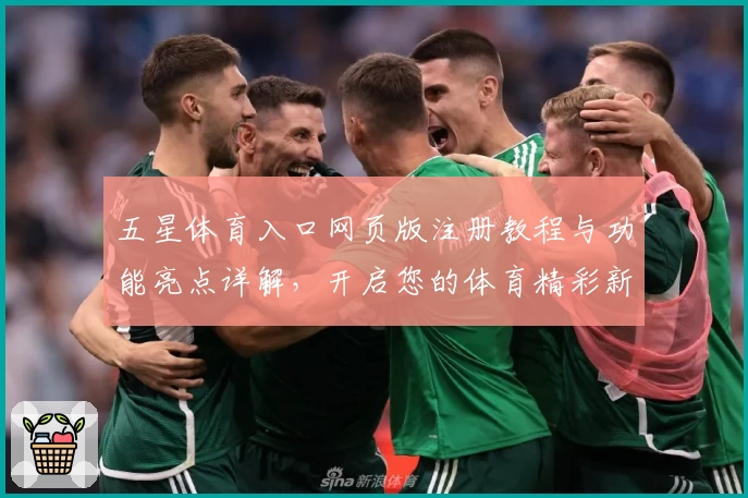 五星体育入口网页版注册教程与功能亮点详解，开启您的体育精彩新体验