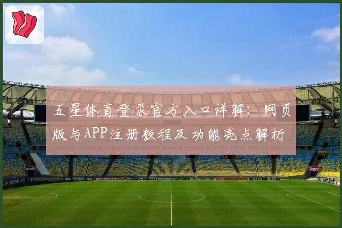 五星体育登录官方入口详解：网页版与APP注册教程及功能亮点解析