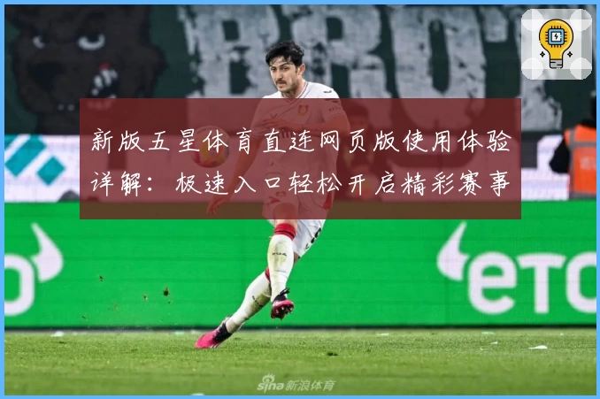 新版五星体育直连网页版使用体验详解：极速入口轻松开启精彩赛事
