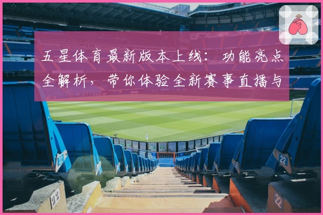 五星体育最新版本上线：功能亮点全解析，带你体验全新赛事直播与精彩内容