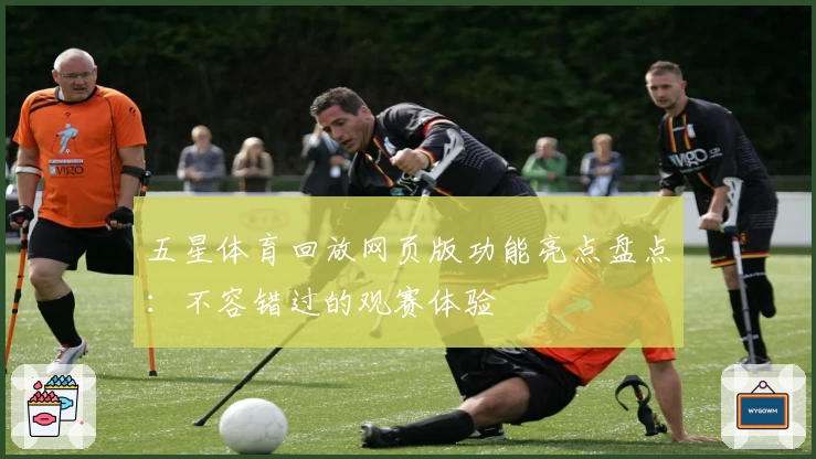 五星体育回放网页版功能亮点盘点:不容错过的观赛体验