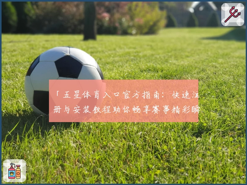 「五星体育入口官方指南：快速注册与安装教程助你畅享赛事精彩瞬间」
